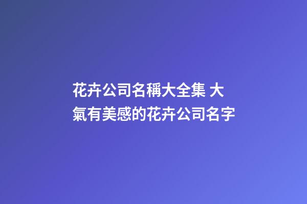 花卉公司名稱大全集 大氣有美感的花卉公司名字-第1張-公司起名-玄機(jī)派